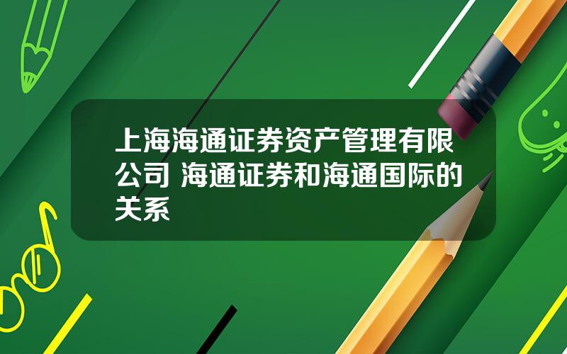 上海海通证券资产管理有限公司 海通证券和海通国际的关系